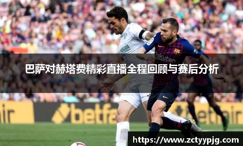 巴萨对赫塔费精彩直播全程回顾与赛后分析
