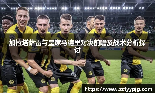 加拉塔萨雷与皇家马德里对决前瞻及战术分析探讨