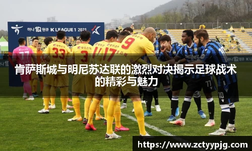 肯萨斯城与明尼苏达联的激烈对决揭示足球战术的精彩与魅力